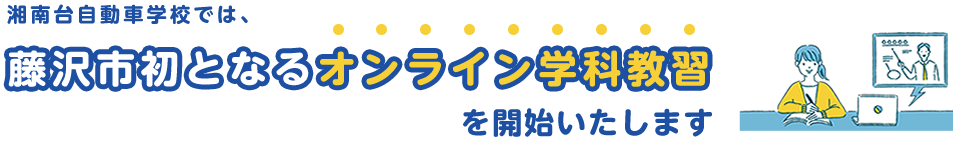 湘南台自動車学校では、藤沢市初となるオンライン学科教習を開始いたします。